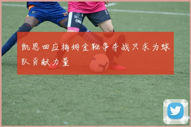 凯恩回应梅姆金靴争夺战只求为球队贡献力量