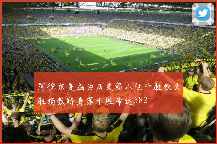 阿德尔曼成为历史第八位千胜教头胜场数跻身第十胜率达582