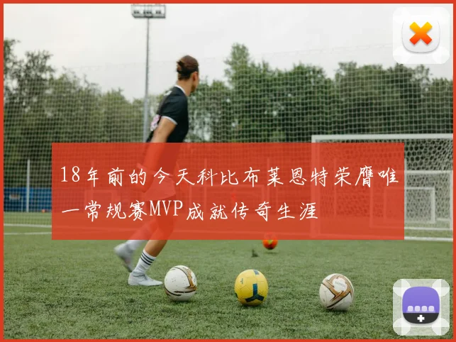 18年前的今天科比布莱恩特荣膺唯一常规赛MVP成就传奇生涯