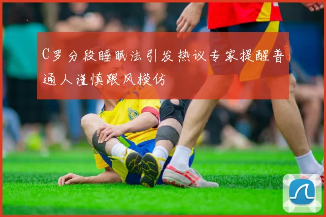 C罗分段睡眠法引发热议专家提醒普通人谨慎跟风模仿