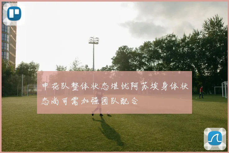 申花队整体状态堪忧阿苏埃身体状态尚可需加强团队配合