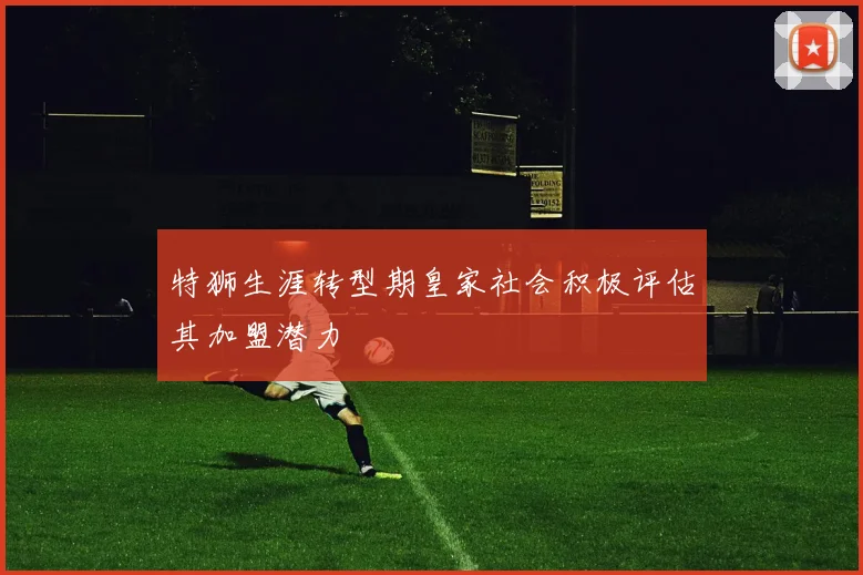 特狮生涯转型期皇家社会积极评估其加盟潜力