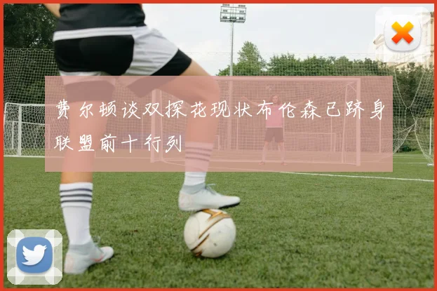 费尔顿谈双探花现状布伦森已跻身联盟前十行列